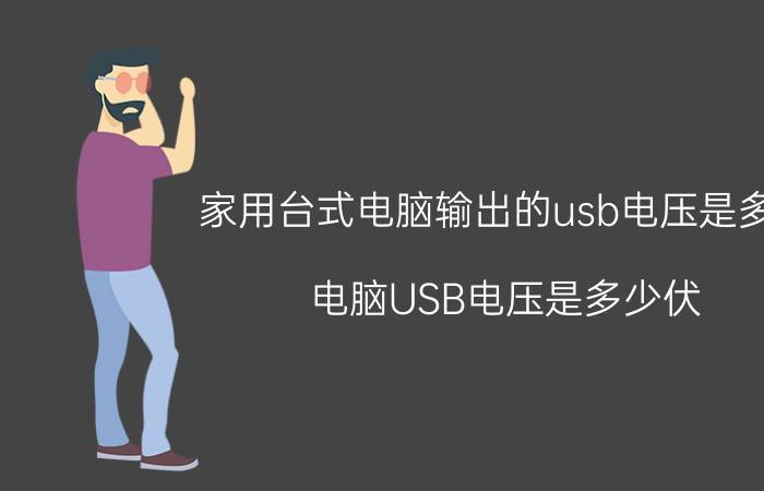 家用台式电脑输出的usb电压是多少 电脑USB电压是多少伏？